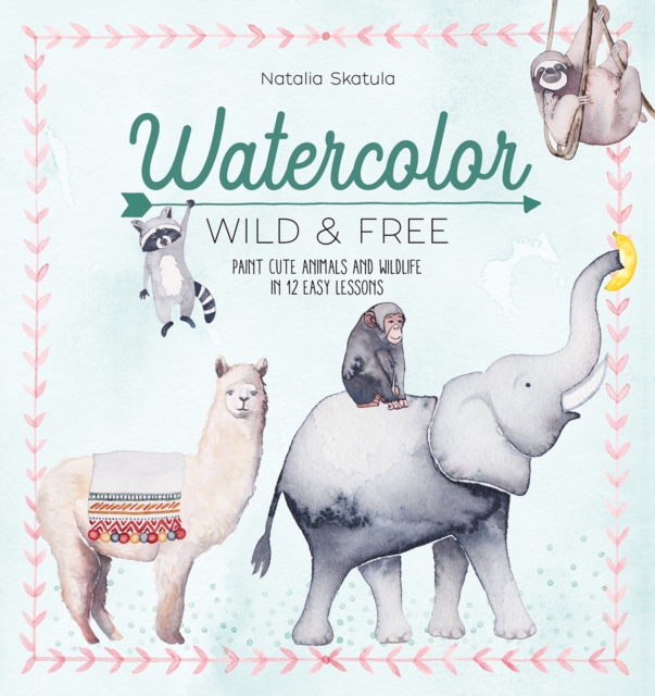 Watercolor Wild and Free : Paint Cute Animals and Wildlife in 12 Easy Lessons, Paperback / softback Book