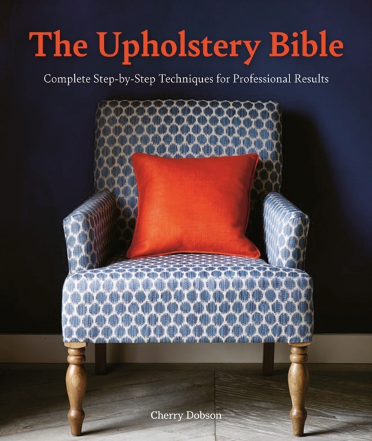 The Upholstery Bible : Complete Step-by-Step Techniques for Professional Results, Paperback / softback Book