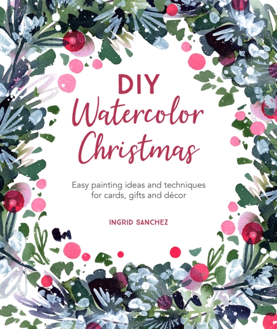 DIY Watercolor Christmas : Easy Painting Ideas and Techniques for Cards, Gifts and DeCOR, Paperback / softback Book