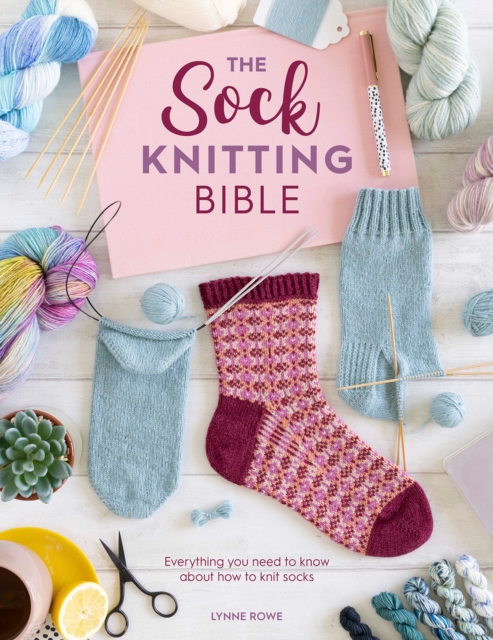 The Sock Knitting Bible : Everything You Need to Know About How to Knit Socks, Paperback / softback Book