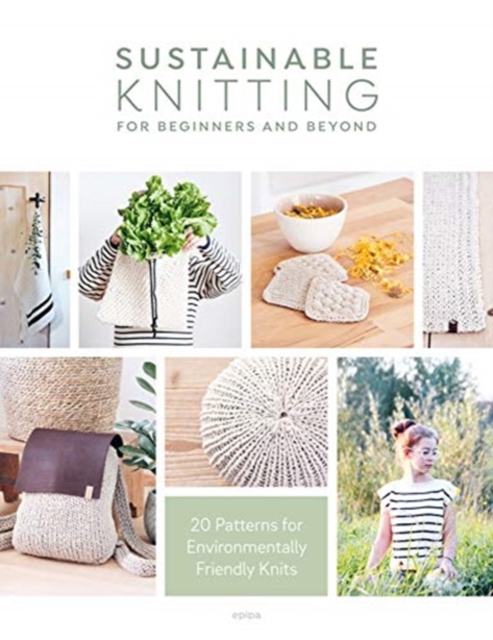 Sustainable Knitting for Beginners and Beyond : 20 Patterns for Environmentally Friendly Knits, Paperback / softback Book