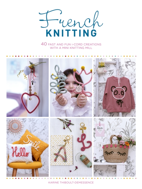 French Knitting : 40 Fast and Fun i-Cord Creations Using a Mini Knitting Mill, Paperback / softback Book