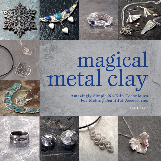 Magical Metal Clay : Amazingly Simple No-Kiln Techniques for Making Beautiful Accessories, Paperback / softback Book