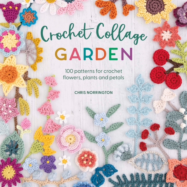 Crochet Collage Garden : 100 Patterns for Crochet Flowers, Plants and Petals, Paperback / softback Book