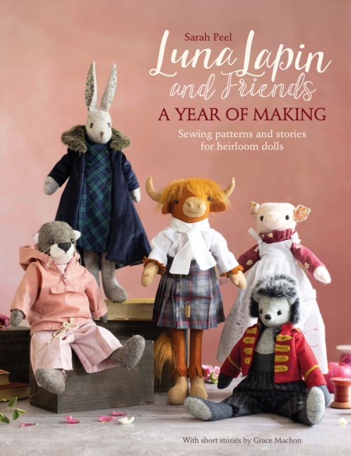 Luna Lapin and Friends, a Year of Making : Sewing Patterns and Stories for Heirloom Dolls, Paperback / softback Book