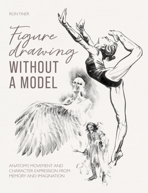 Figure Drawing without a Model : Anatomy, movement and character expression from memory and imagination., EPUB eBook