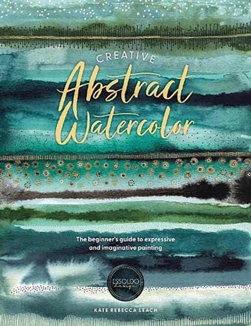 Creative Abstract Watercolor : The Beginner's Guide to Expressive and Imaginative Painting, Paperback / softback Book