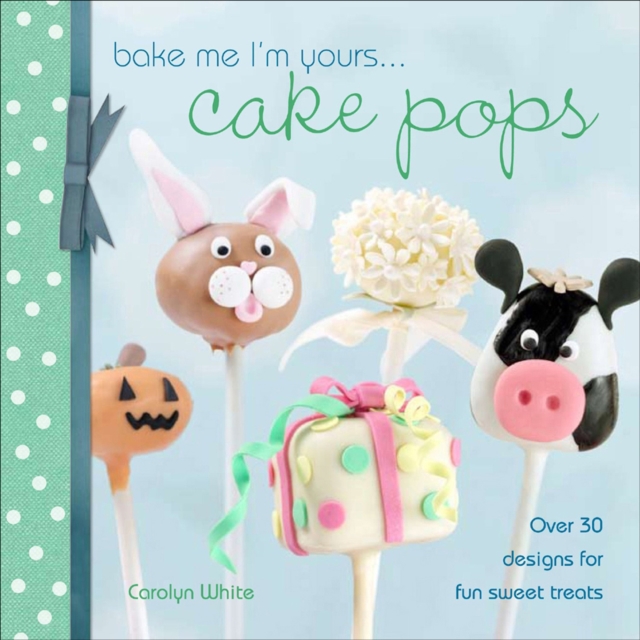 Bake Me I'm Yours . . . Cake Pops : Over 30 designs for fun sweet treats, EPUB eBook
