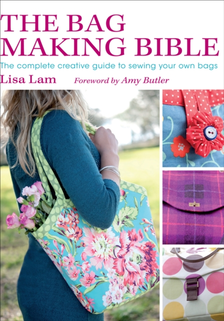 The Bag Making Bible : The Complete Creative Guide to Sewing Your Own Bags, EPUB eBook