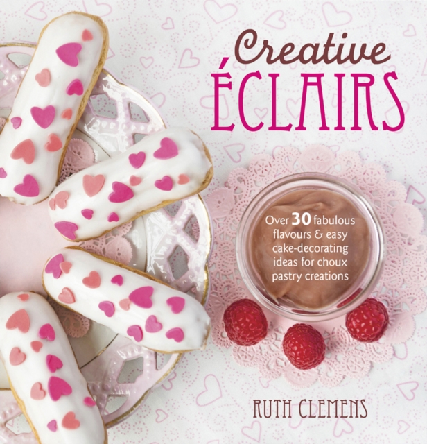 Creative Eclairs : Over 30 Fabulous Flavours & Easy Cake-Decorating Ideas for Choux Pastry Creations, EPUB eBook