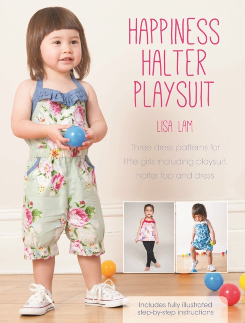Happiness Halter Playsuit : Three Dress Patterns for Little Girls Including Playsuit, Halter Top and Dress, PDF eBook