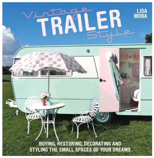 Vintage Trailer Style : Buying, Restoring, Decorating & Styling the Small Place of Your Dreams, PDF eBook
