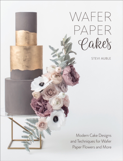 Wafer Paper Cakes : Modern Cake Designs and Techniques for Wafer Paper Flowers and More, EPUB eBook
