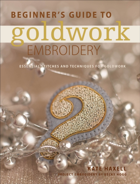 Beginner's Guide to Goldwork Embroidery : Essential stitches and techniques for goldwork, EPUB eBook