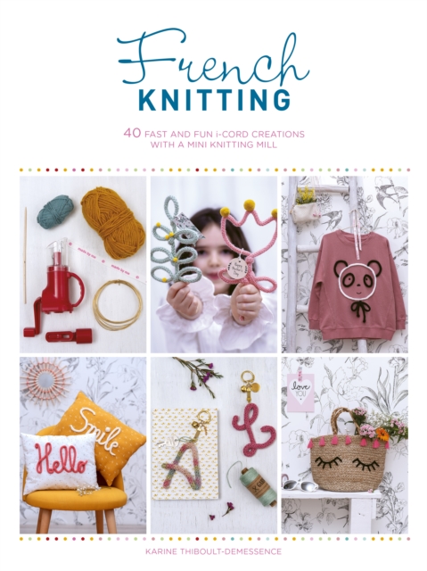French Knitting : 40 fast and fun i-cord creations with a mini knitting mill, EPUB eBook