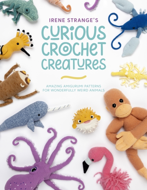 Irene Strange's Curious Crochet Creatures : Amazing amigurumi patterns for wonderfully weird animals, EPUB eBook