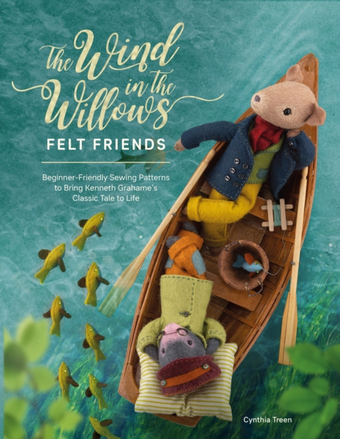 The Wind in the Willows Felt Friends : Beginner-friendly sewing patterns to bring Kenneth Grahame's classic tale to life, EPUB eBook
