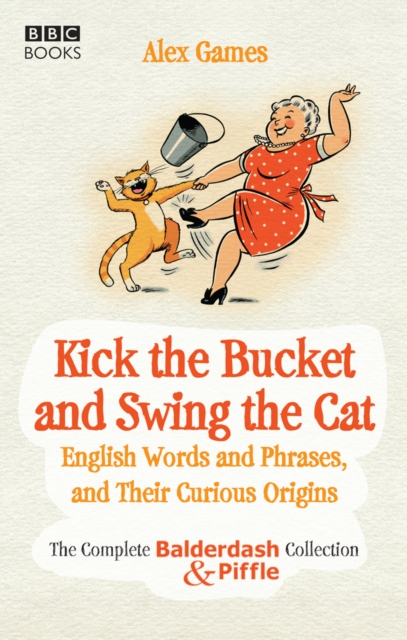 Kick the Bucket and Swing the Cat : The complete Balderdash & Piffle collection of English Words, and Their Curious Origins, EPUB eBook