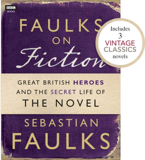 Faulks on Fiction (Includes 3 Vintage Classics): Great British Heroes and the Secret Life of the Novel, EPUB eBook