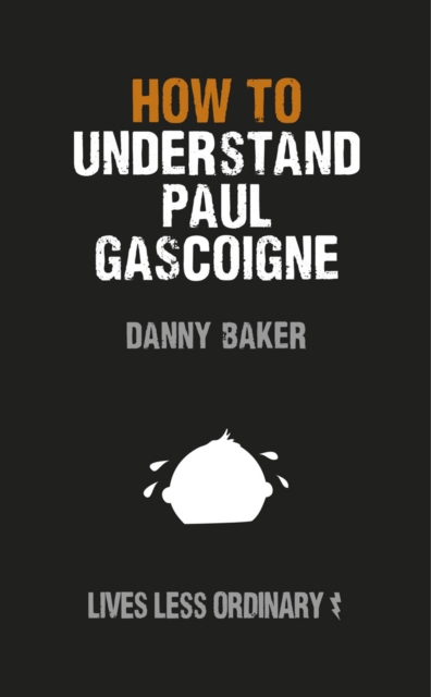How to Understand Paul Gascoigne : Lives Less Ordinary, EPUB eBook