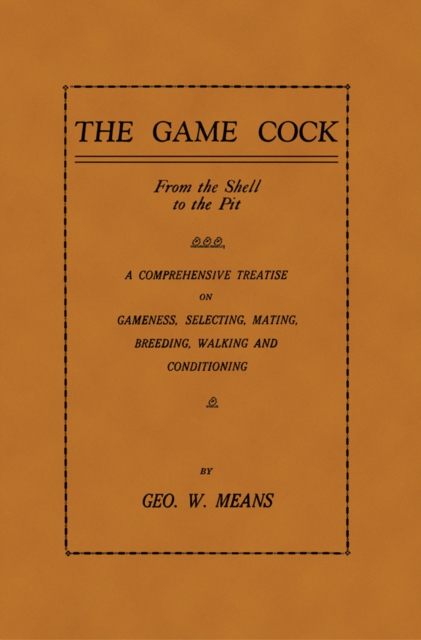 The Game Cock: From the Shell to the Pit - A Comprehensive Treatise on Gameness, Selecting, Mating, Breeding, Walking and Conditionin, EPUB eBook