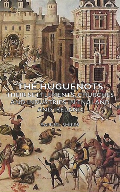 The Huguenots - Their Settlements, Churches and Industries in England and Ireland, EPUB eBook