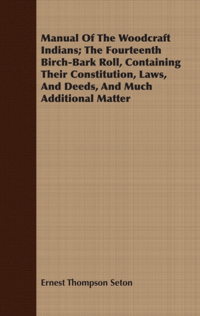 Manual Of The Woodcraft Indians; The Fourteenth Birch-Bark Roll, Containing Their Constitution, Laws, And Deeds, And Much Additional Matter, EPUB eBook