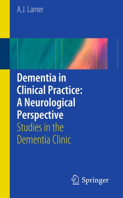 Dementia in Clinical Practice: A Neurological Perspective : Studies in the Dementia Clinic, PDF eBook