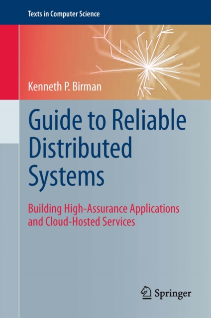 Guide to Reliable Distributed Systems : Building High-Assurance Applications and Cloud-Hosted Services, PDF eBook