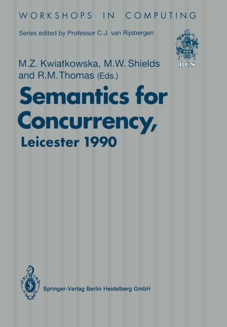 Semantics for Concurrency : Proceedings of the International BCS-FACS Workshop, Sponsored by Logic for IT (S.E.R.C.), 23-25 July 1990, University of Leicester, UK, PDF eBook
