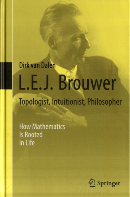 L.E.J. Brouwer - Topologist, Intuitionist, Philosopher : How Mathematics Is Rooted in Life, Hardback Book