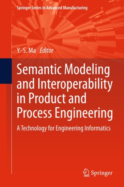 Semantic Modeling and Interoperability in Product and Process Engineering : A Technology for Engineering Informatics, PDF eBook