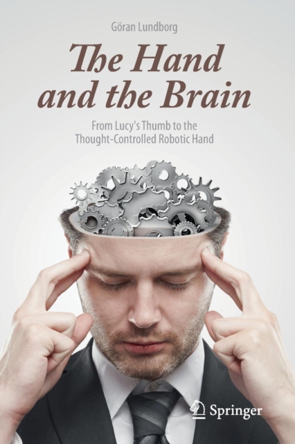 The Hand and the Brain : From Lucy's Thumb to the Thought-Controlled Robotic Hand, Paperback / softback Book