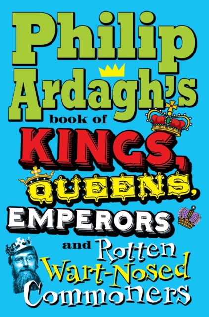 Philip Ardagh's Book of Kings, Queens, Emperors and Rotten Wart-Nosed Commoners, EPUB eBook