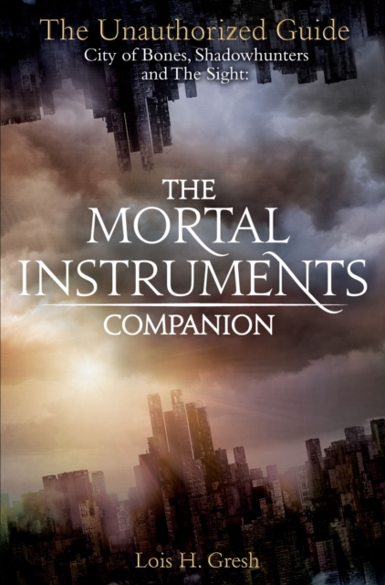 The Mortal Instruments Companion : City of Bones, Shadowhunters and the Sight: The Unauthorized Guide, EPUB eBook