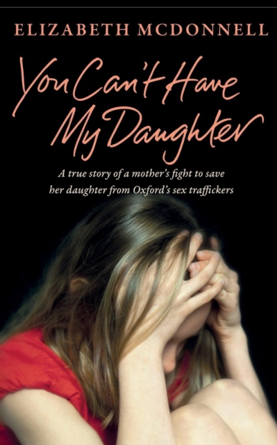 You Can't Have My Daughter : A true story of a mother's desperate fight to save her daughter from Oxford's sex traffickers., Paperback / softback Book
