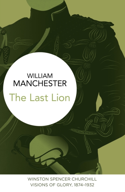 The Last Lion: Winston Spencer Churchill : Visions of Glory, 1874-1932, EPUB eBook