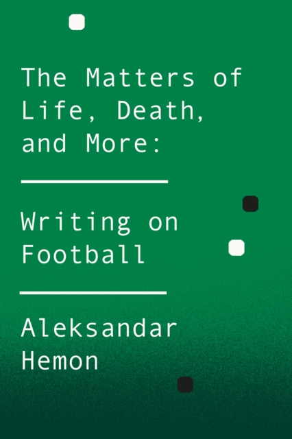 The Matters of Life, Death, and More : Writing on Football, EPUB eBook