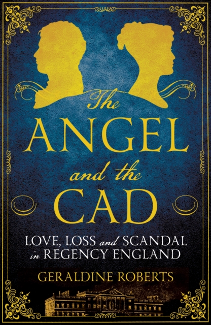 The Angel and the Cad : Love, Loss and Scandal in Regency England, Hardback Book