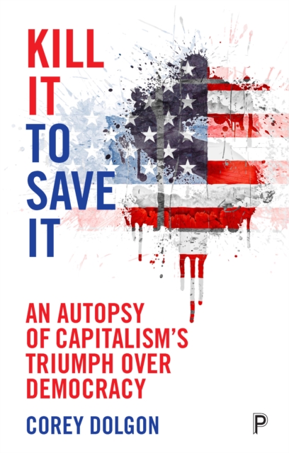 Kill it to save it : An autopsy of capitalism's triumph over democracy, PDF eBook