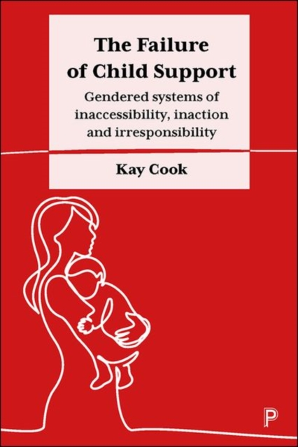 The Failure of Child Support : Gendered Systems of Inaccessibility, Inaction and Irresponsibility, PDF eBook