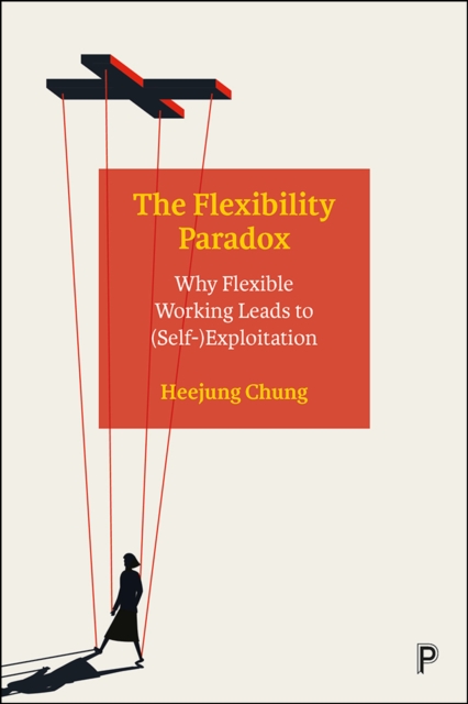 The Flexibility Paradox : Why Flexible Working Leads to (Self-)Exploitation, PDF eBook