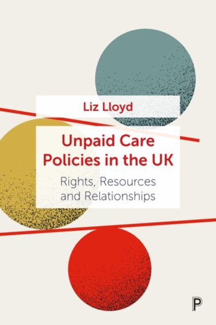 Unpaid Care Policies in the UK : Rights, Resources and Relationships, Hardback Book