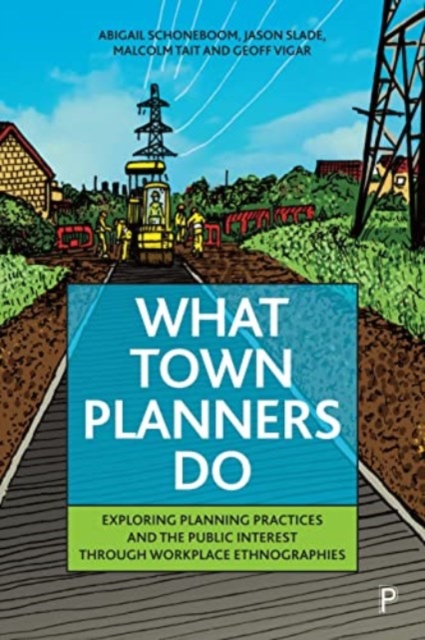 What Town Planners Do : Exploring Planning Practices and the Public Interest through Workplace Ethnographies, Paperback / softback Book