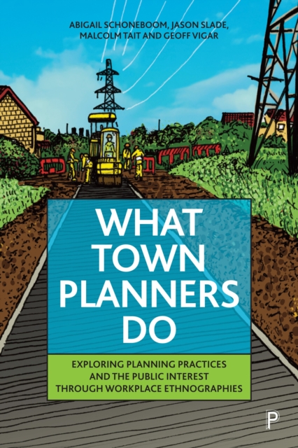 What Town Planners Do : Exploring Planning Practices and the Public Interest through Workplace Ethnographies, PDF eBook