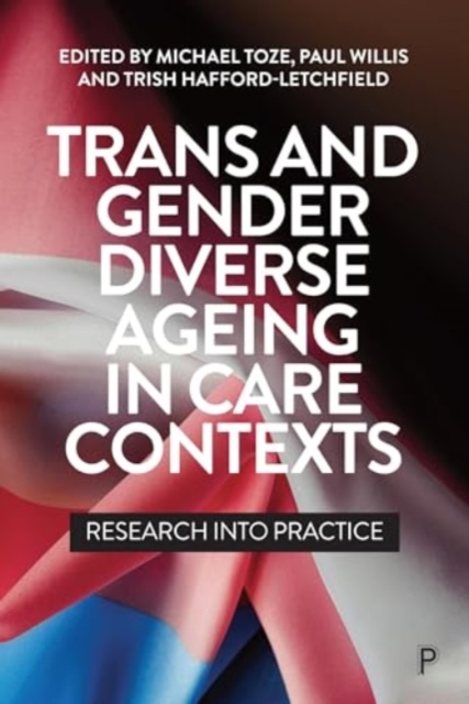 Trans and Gender Diverse Ageing in Care Contexts : Research into Practice, Paperback / softback Book