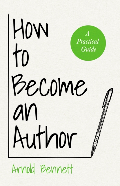 How to Become an Author : A Practical Guide - With an Essay from Arnold Bennett By F. J. Harvey Darton, EPUB eBook