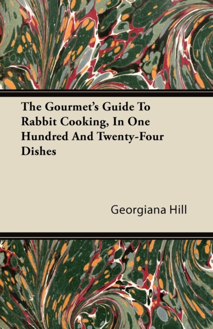 The Gourmet's Guide To Rabbit Cooking, In One Hundred And Twenty-Four Dishes, EPUB eBook