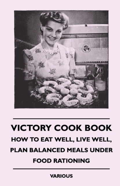Victory Cook Book : How to Eat Well, Live Well, Plan Balanced Meals Under Food Rationing, EPUB eBook
