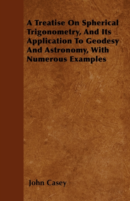 A Treatise on Spherical Trigonometry, and Its Application to Geodesy and Astronomy, with Numerous Examples, EPUB eBook